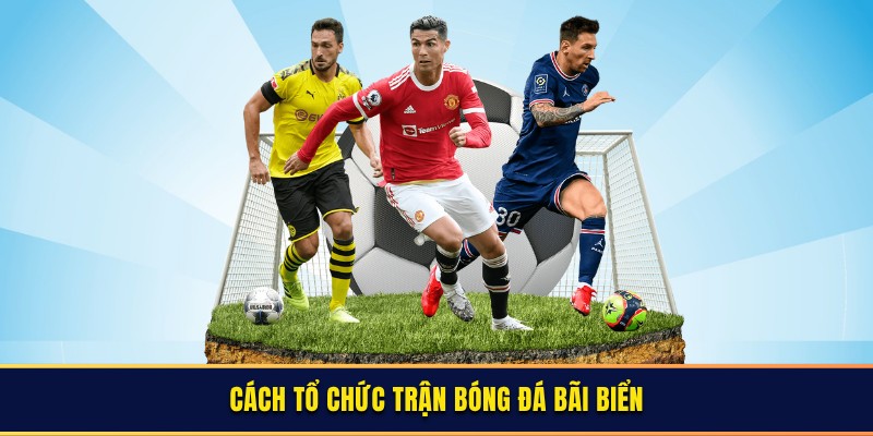 Cách tổ chức một trận đấu bóng đá bãi biển chuẩn chỉnh